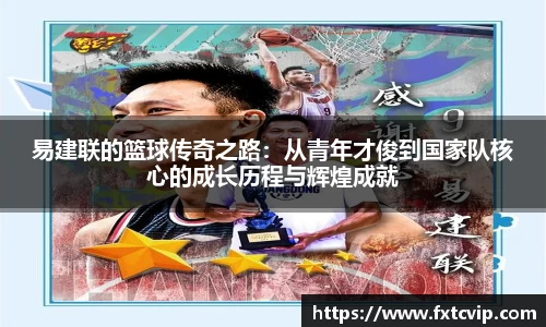 易建联的篮球传奇之路：从青年才俊到国家队核心的成长历程与辉煌成就