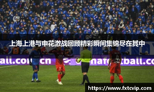 上海上港与申花激战回顾精彩瞬间集锦尽在其中
