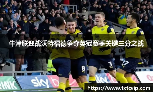 牛津联迎战沃特福德争夺英冠赛季关键三分之战